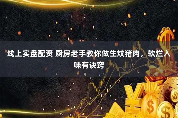 线上实盘配资 厨房老手教你做生炆猪肉，软烂入味有诀窍
