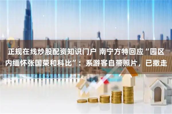 正规在线炒股配资知识门户 南宁方特回应“园区内缅怀张国荣和科比”：系游客自带照片，已撤走